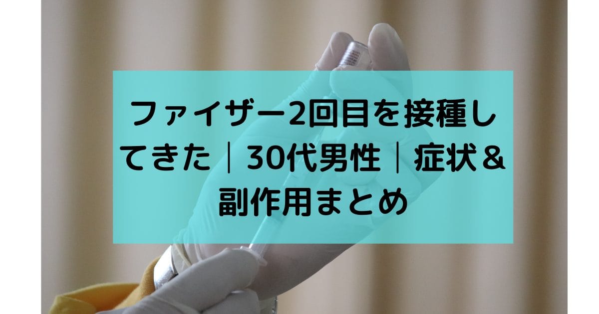 ファイザー2回目を接種してきた│30代男性│症状＆副作用まとめ