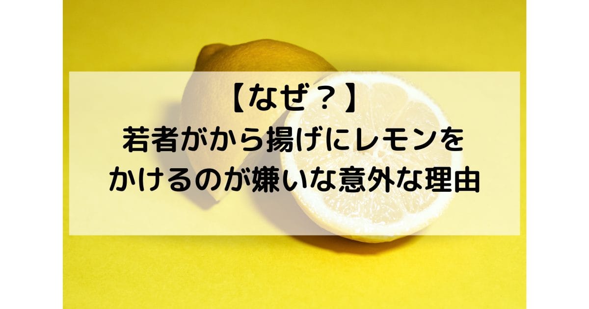 【なぜ？】若者がから揚げにレモンをかけるのが嫌いな意外な理由