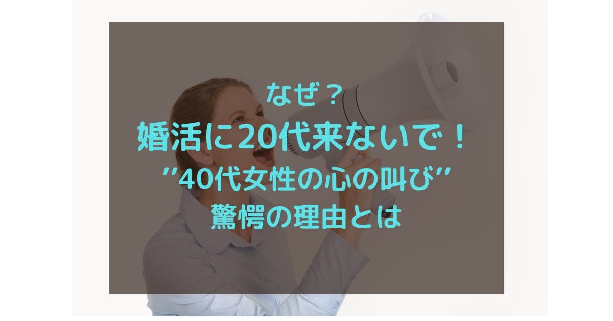 なぜ？婚活に20代来ないで！40代の痛烈な叫び│驚愕の理由とは