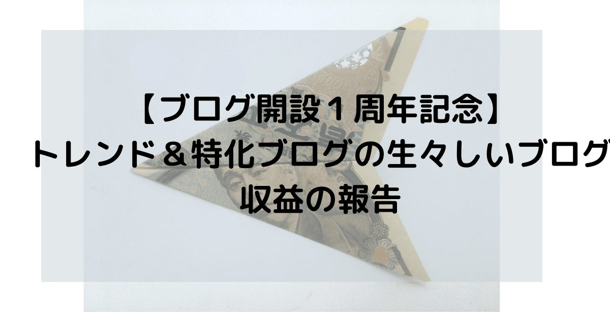 【ブログ開設１周年記念】トレンド＆特化ブログの生々しいブログ収益の報告