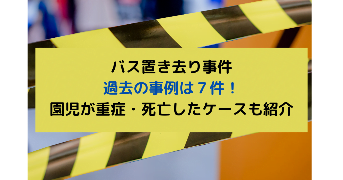 バス置き去り事件│過去の事例は７件！園児が重症・死亡したケースも