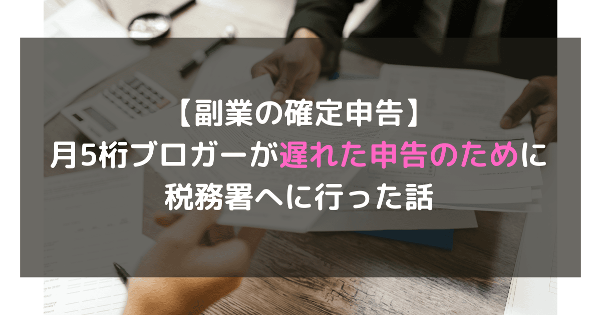 【副業の確定申告】月5桁ブロガーが遅れた申告をしにいった話