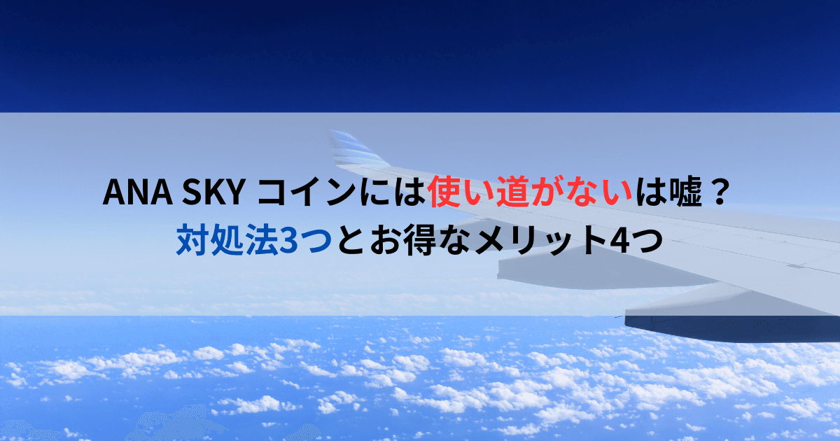 ANA SKYコインには使い道がないは嘘？対処法3つとお得なメリット4つ