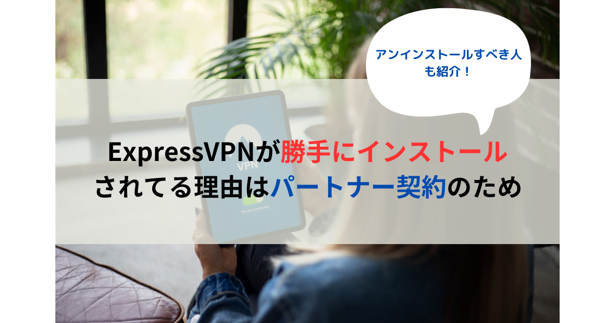 ExpressVPNが勝手にインストールされてる理由はパートナー契約のため