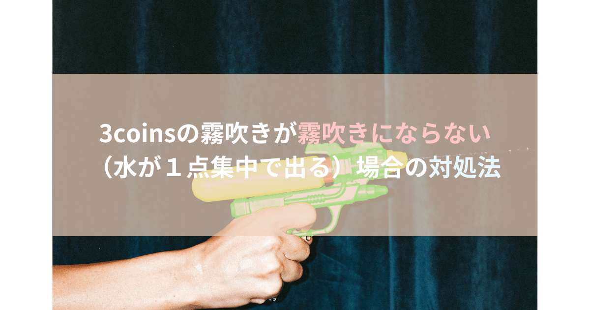 3coinsの霧吹きが霧吹きにならない（水が１点集中で出る）場合の対処法