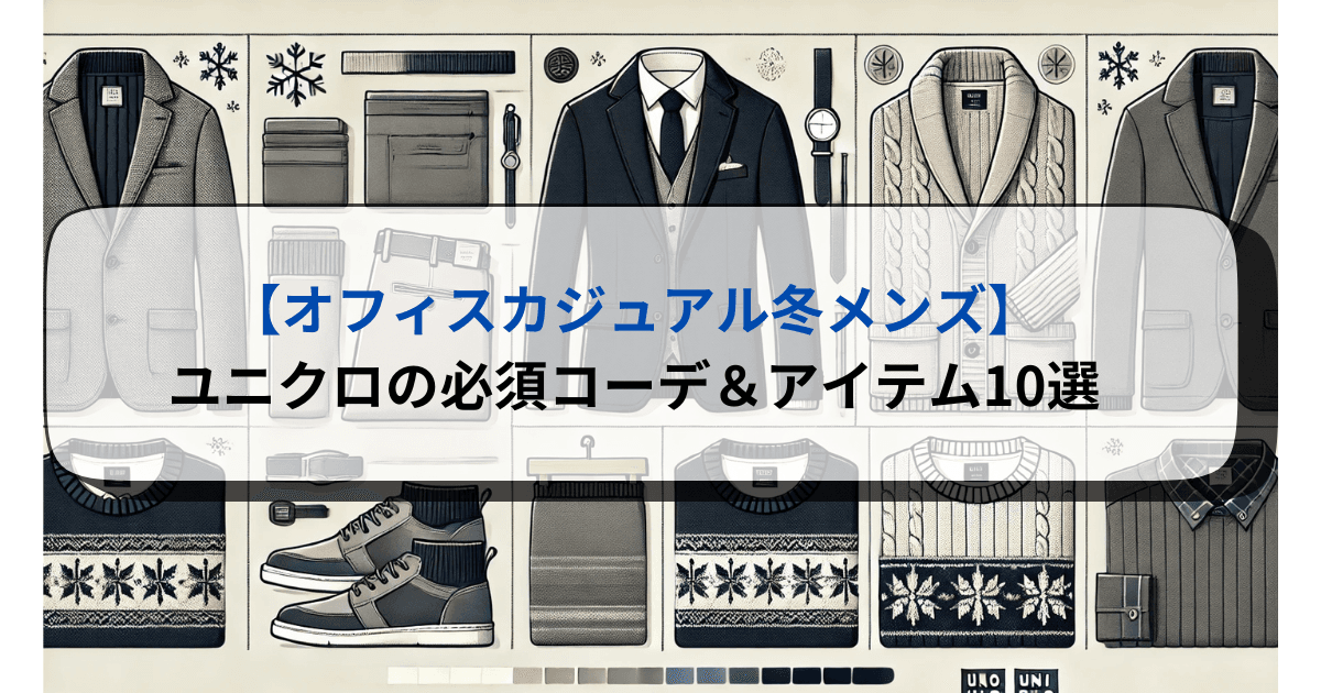 【オフィスカジュアル冬メンズ】ユニクロの必須アイテム＆コーデ10選