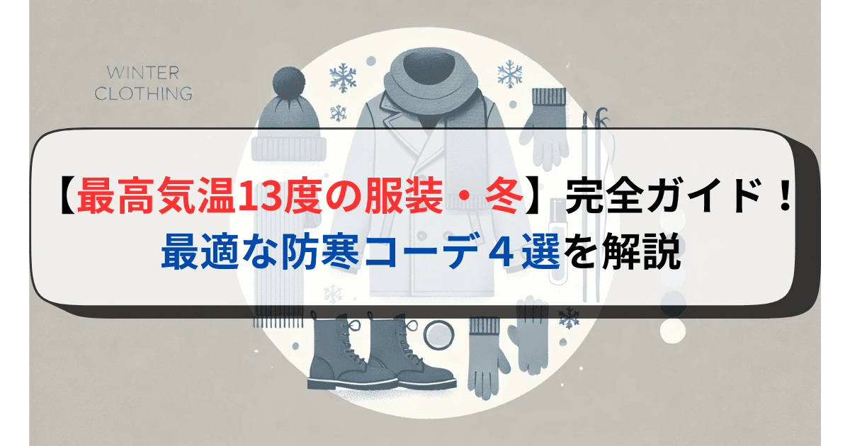 【最高気温13度の服装・冬】完全ガイド！最適な防寒コーデ４選を解説