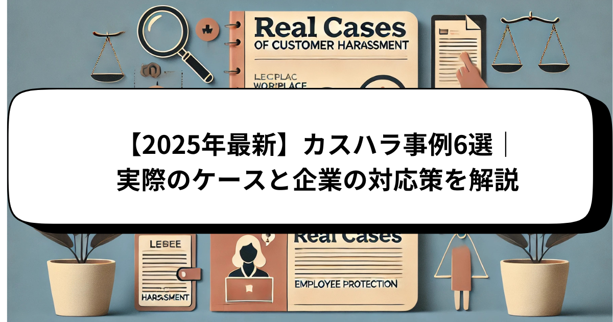 【2025年最新】カスハラ事例6選｜実際のケースと企業の対応策を解説