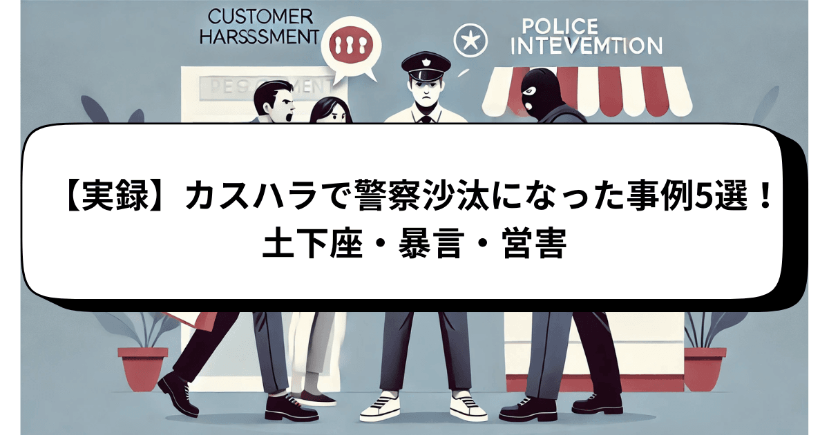 【実録】カスハラで警察沙汰になった事例5選！土下座・暴言・営害