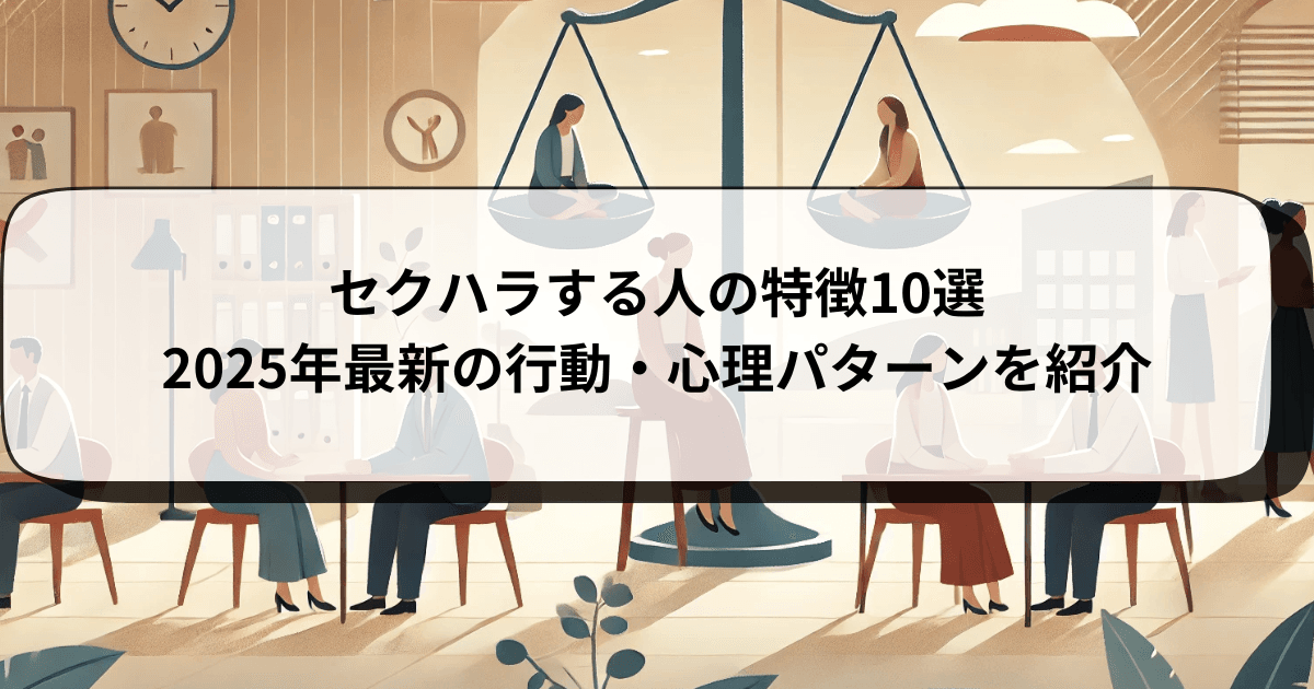 セクハラする人の特徴10選|2025年最新の行動・心理パターンを紹介