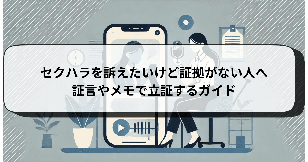 セクハラを訴えたいけど証拠がない人へ|証言やメモで立証するガイド