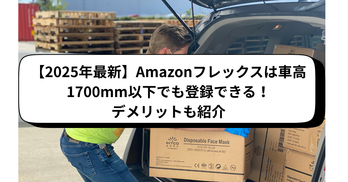 【2025年最新】Amazonフレックスは車高1700mm以下でも登録できる！デメリットも紹介