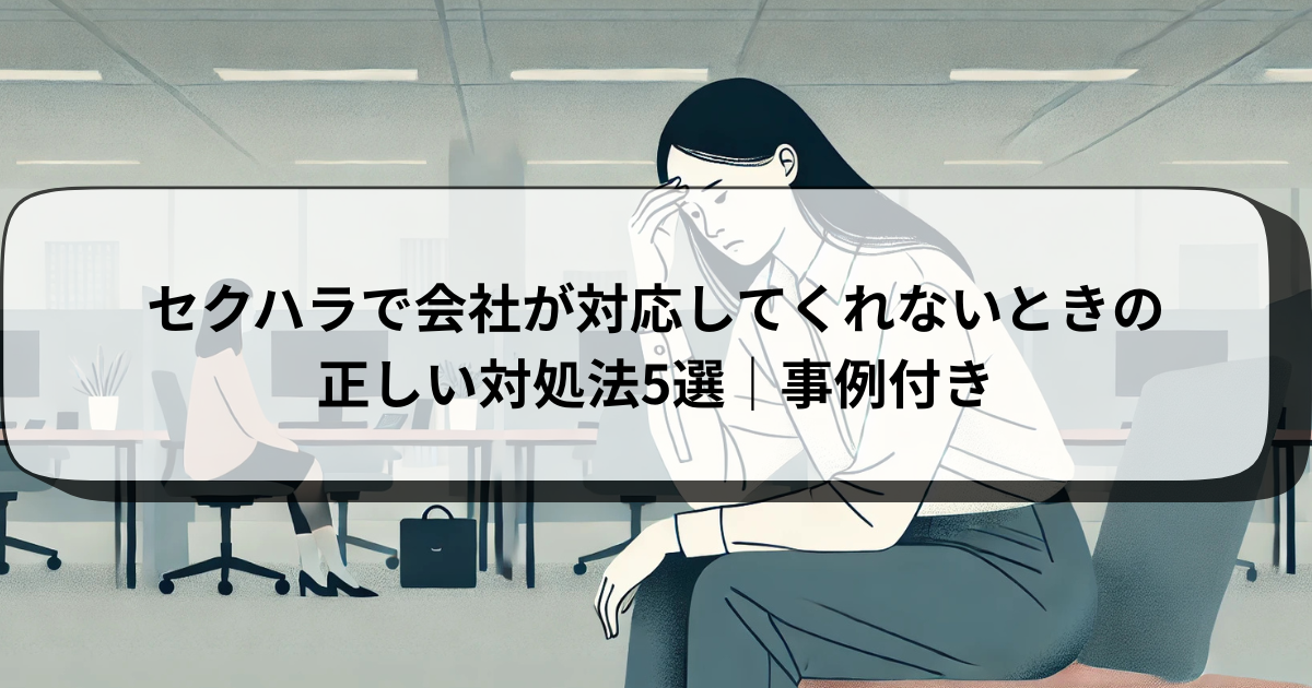 セクハラで会社が対応してくれないときの正しい対処法5選｜事例付き