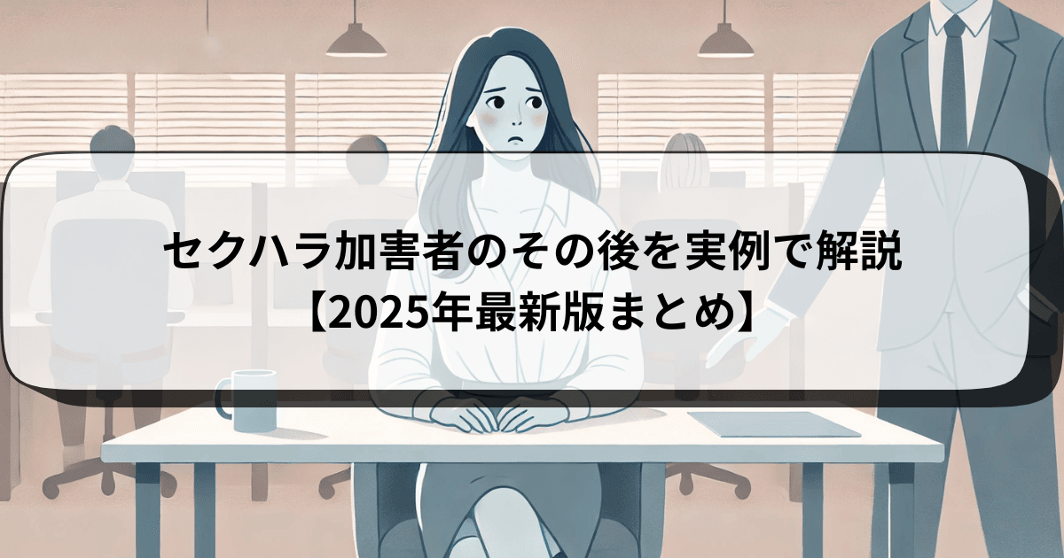セクハラ加害者のその後を実例で解説【2025年最新版まとめ】